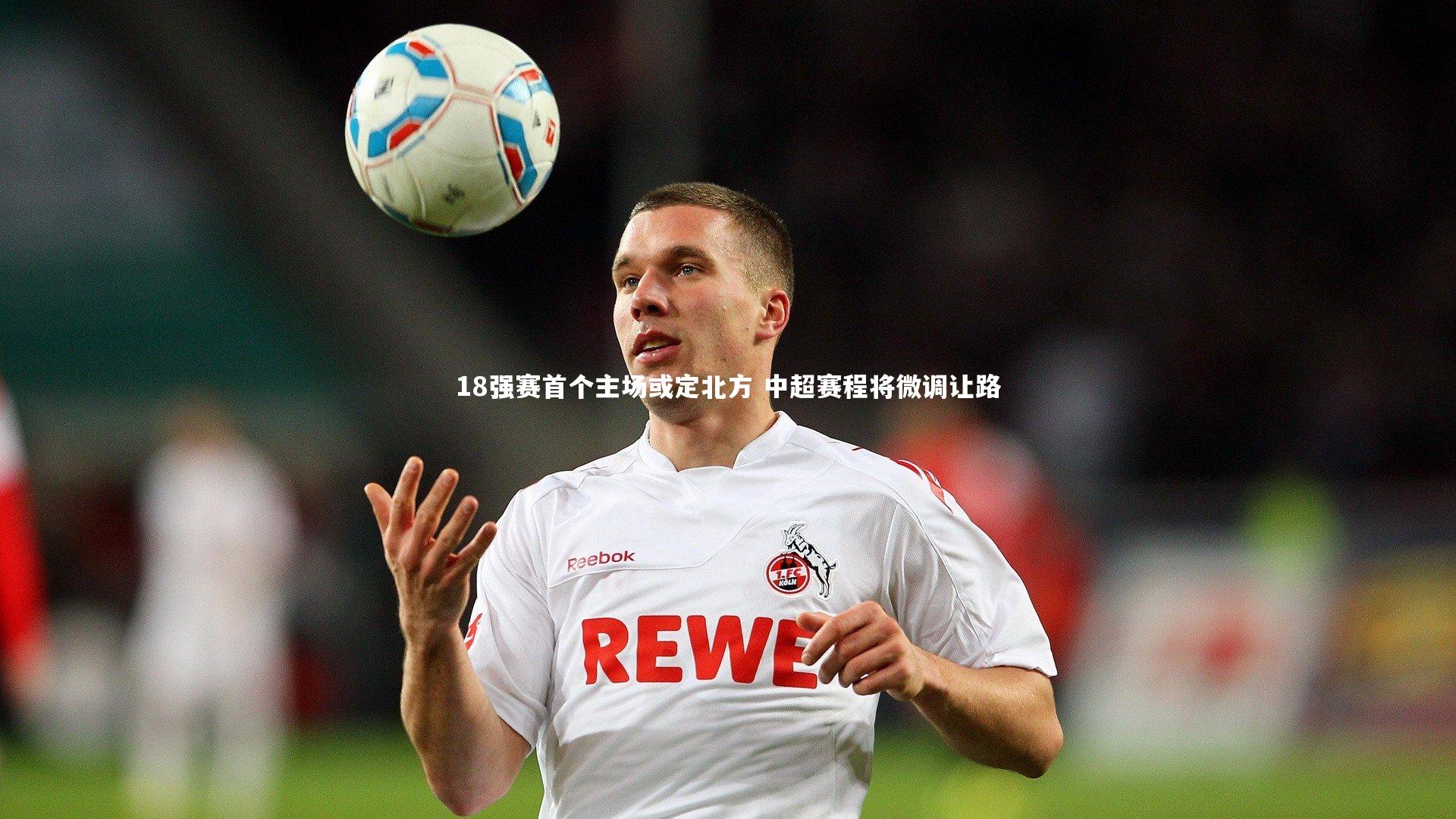 星空体育官网：18强赛首个主场或定北方 中超赛程将微调让路