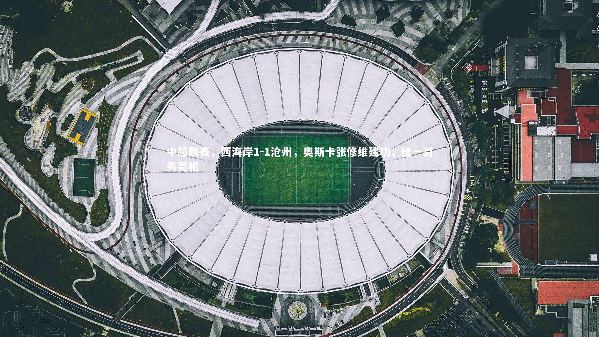星空体育：中超联赛，西海岸1-1沧州，奥斯卡张修维建功，佳一首秀亮相