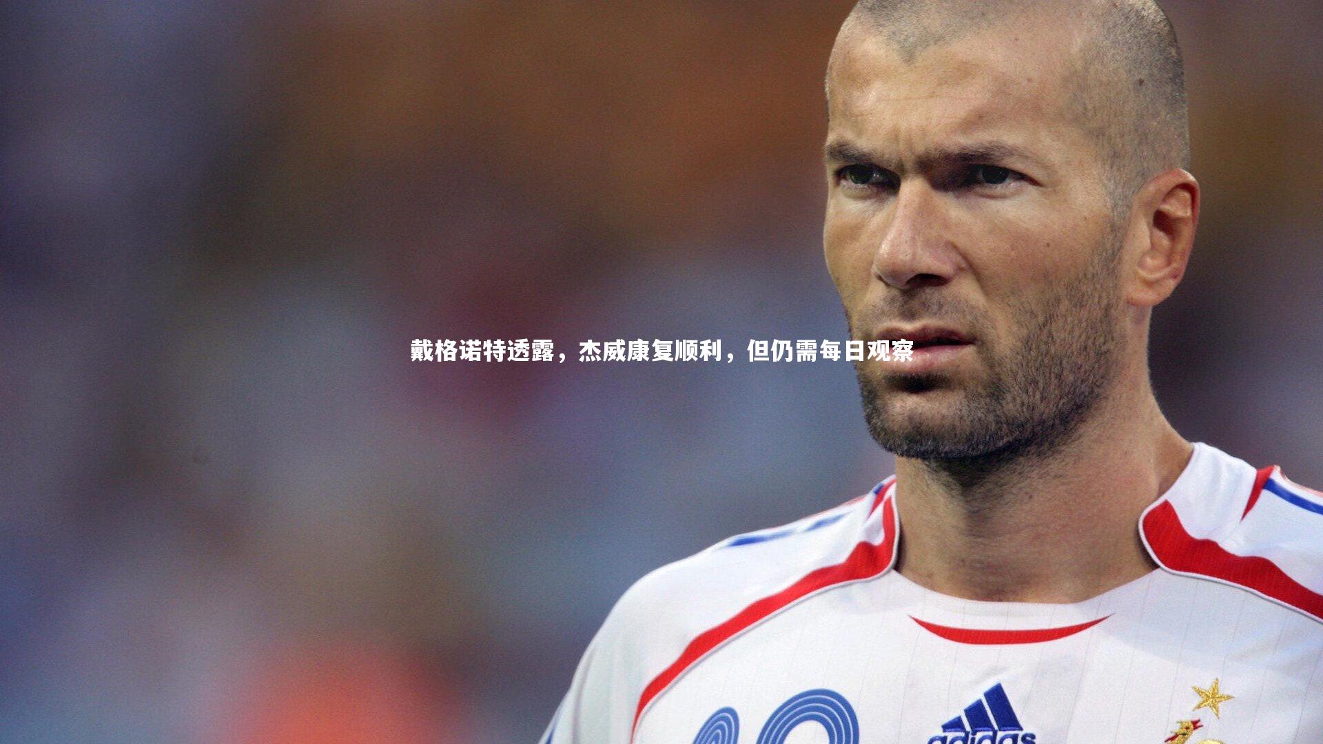 戴格诺特透露,杰威康复顺利,但仍需每日观察