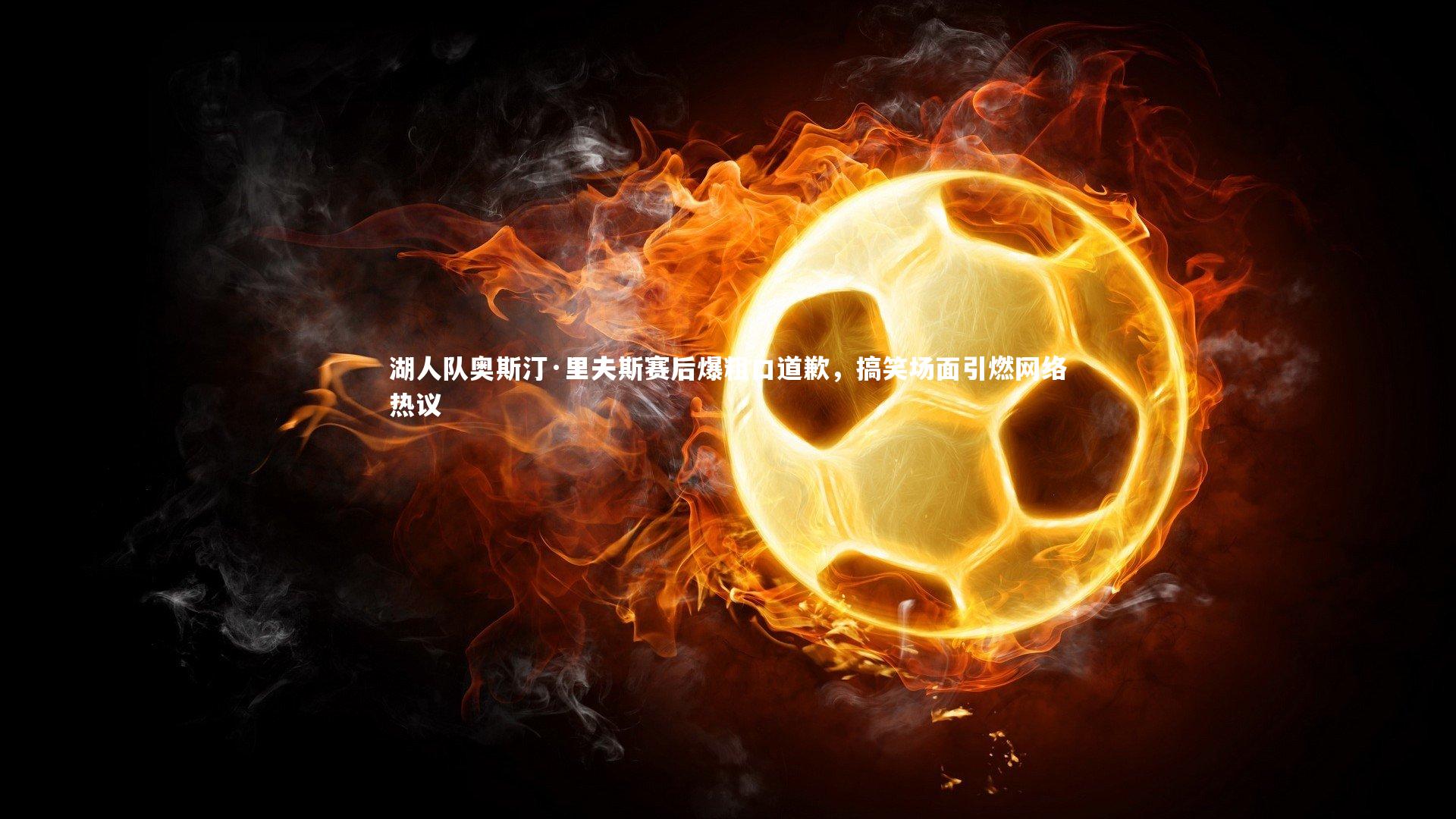 湖人队奥斯汀·里夫斯赛后爆粗口道歉,搞笑场面引燃网络热议