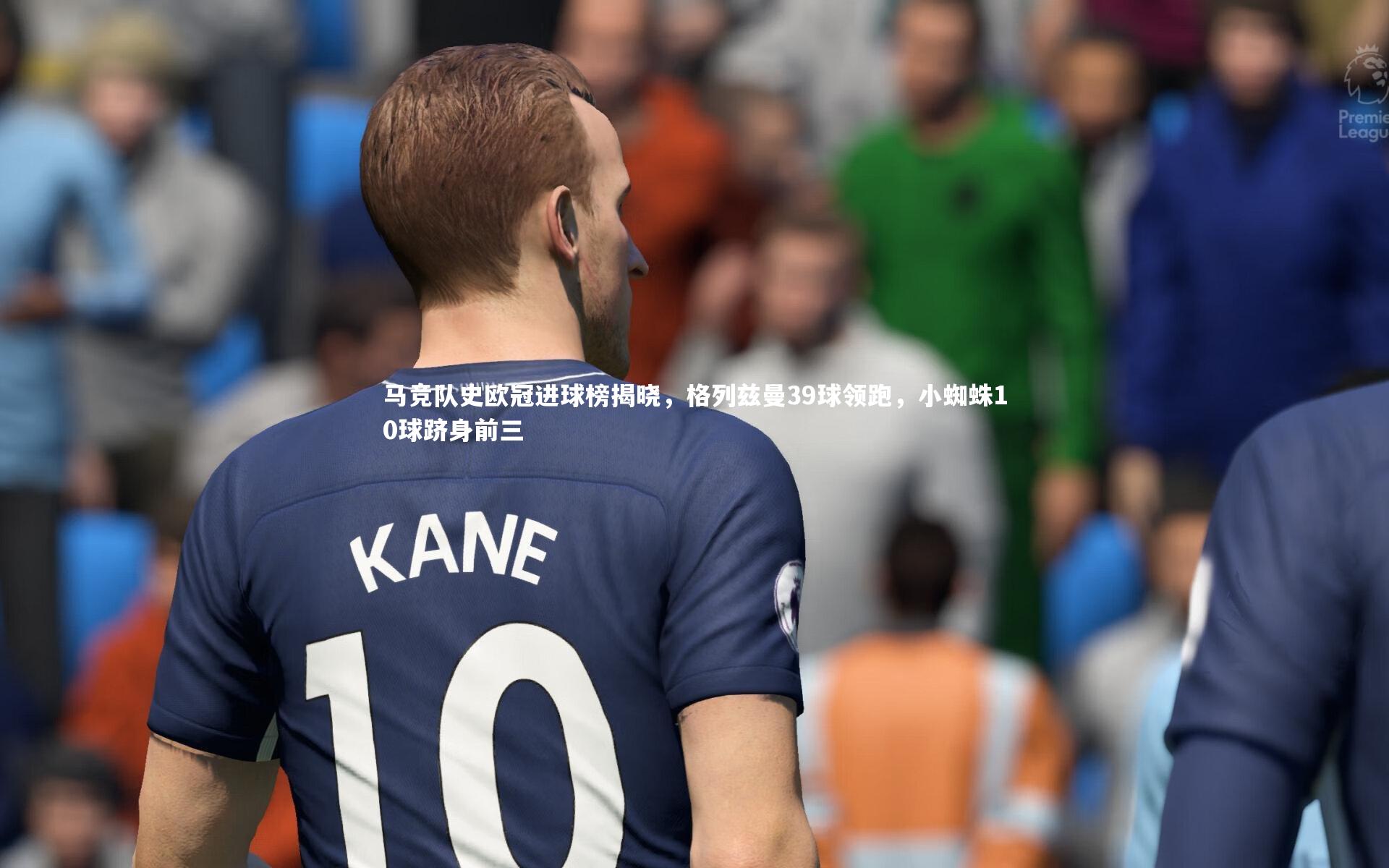 星空体育|马竞队史欧冠进球榜揭晓，格列兹曼39球领跑，小蜘蛛10球跻身前三