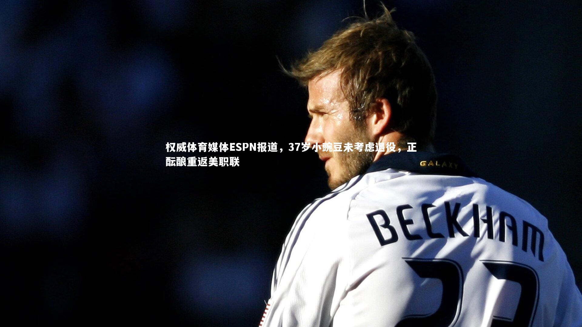 【星空体育】权威体育媒体ESPN报道，37岁小豌豆未考虑退役，正酝酿重返美职联