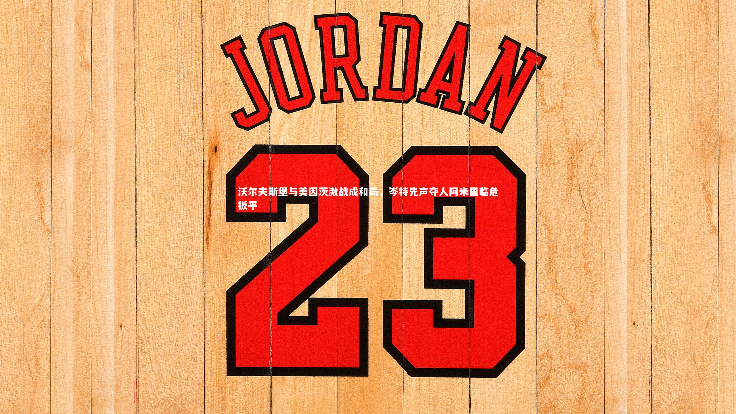 星空_沃尔夫斯堡与美因茨激战成和局，岑特先声夺人阿米里临危扳平