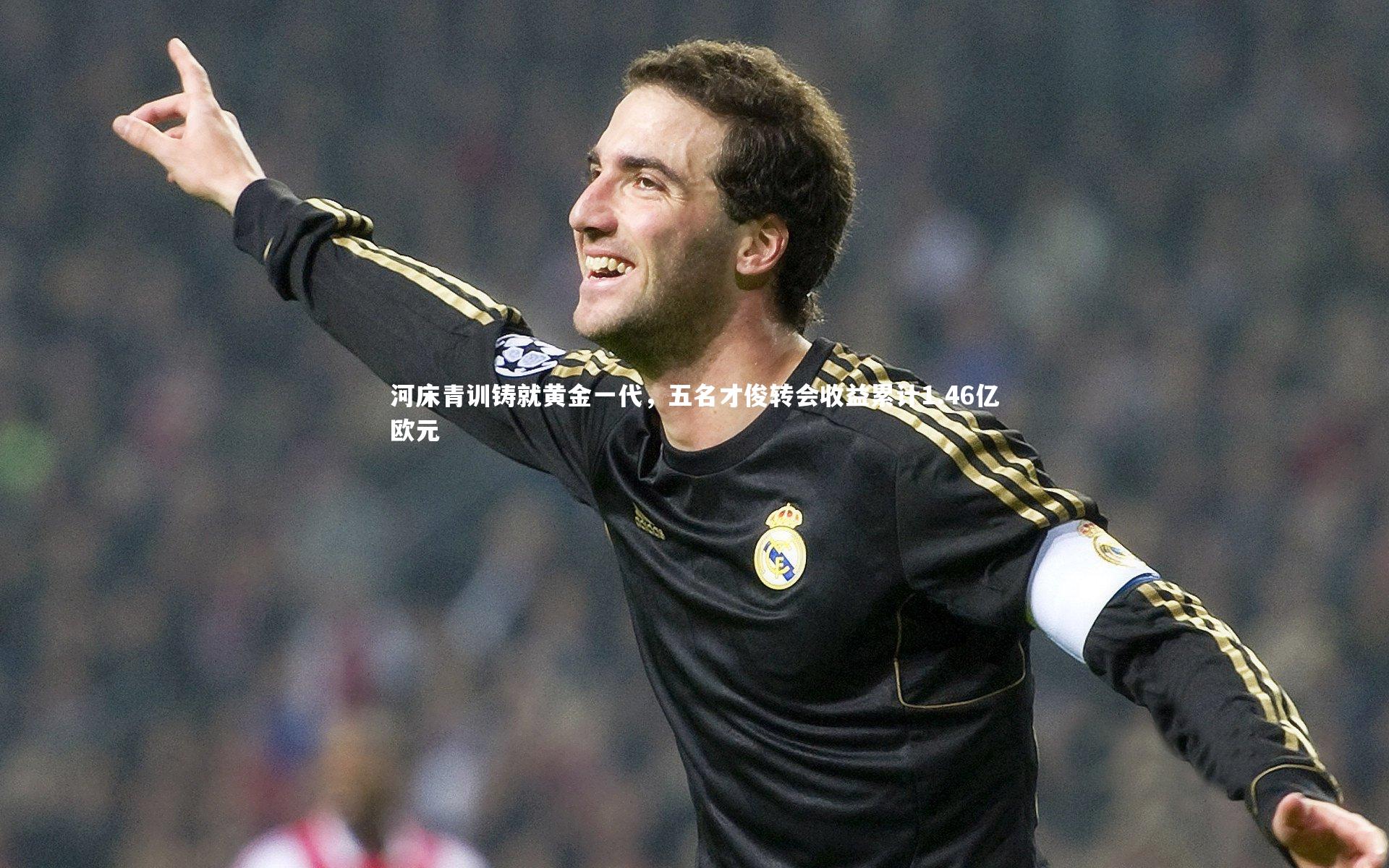 河床青训铸就黄金一代，五名才俊转会收益累计1.46亿欧元
