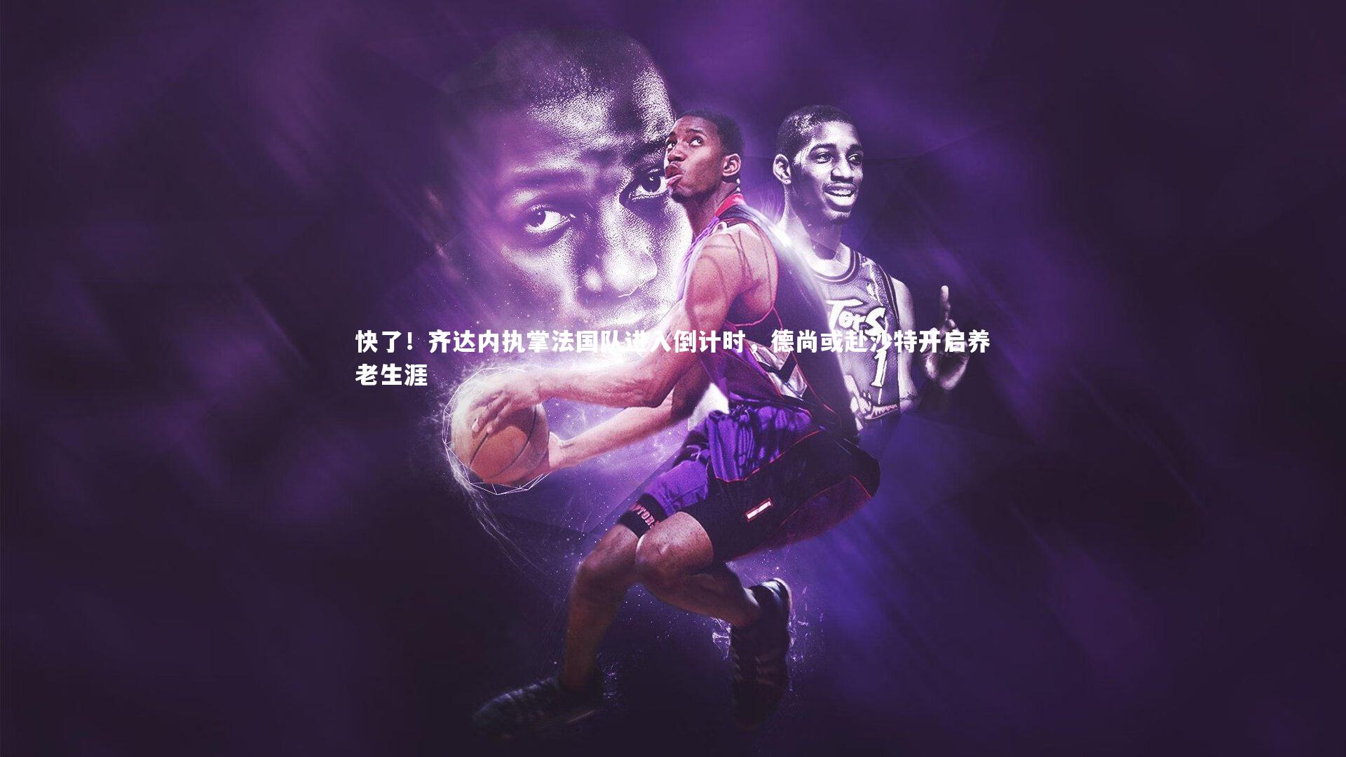 星空体育官网|快了！齐达内执掌法国队进入倒计时，德尚或赴沙特开启养老生涯