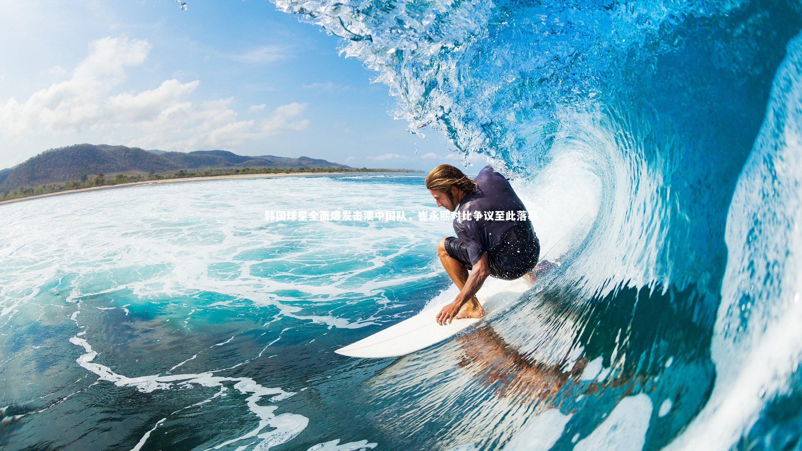 星空体育-韩国球星全面爆发击溃中国队，崔永熙对比争议至此落幕