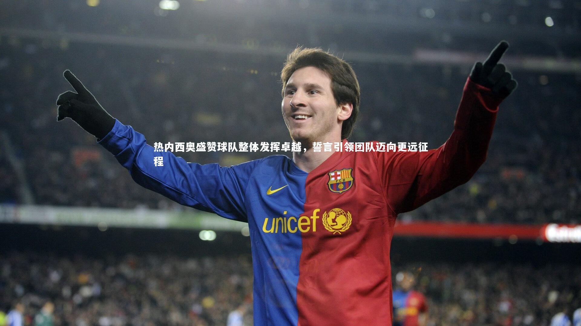 热内西奥盛赞球队整体发挥卓越，誓言引领团队迈向更远征程