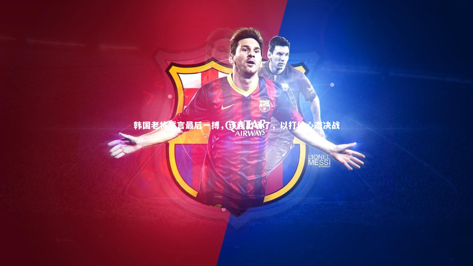 星空体育|韩国老将誓言最后一搏，该我出场了，以打仗心态决战